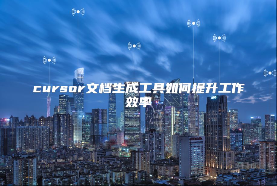 cursor文檔生成工具如何提升工作效率