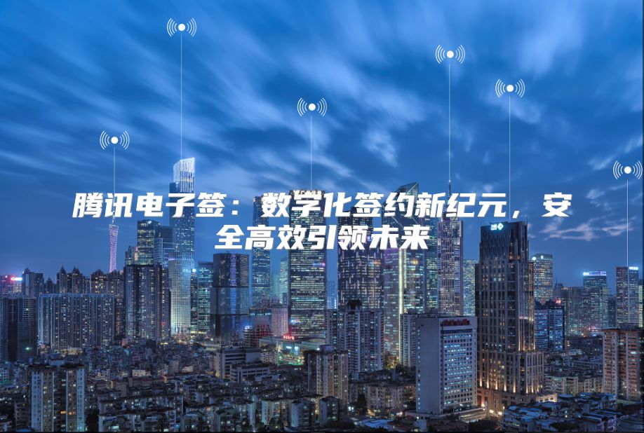 騰訊電子簽：數(shù)字化簽約新紀元，安全高效引領未來