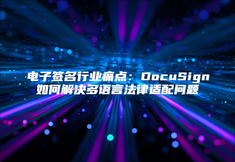 電子簽名行業(yè)痛點(diǎn)：DocuSign如何解決多語(yǔ)言法律適配問(wèn)題