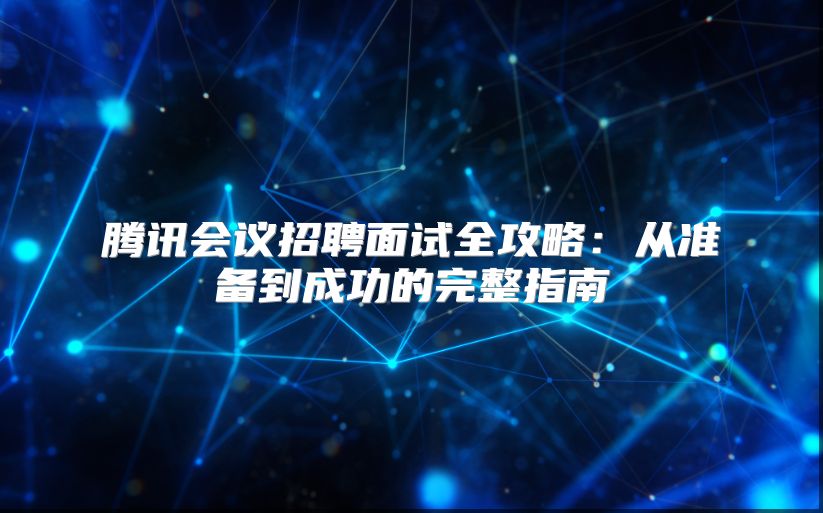 騰訊會議招聘面試全攻略：從準備到成功的完整指南