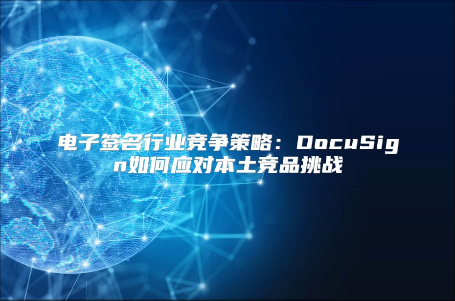 電子簽名行業競爭策略：DocuSign如何應對本土競品挑戰