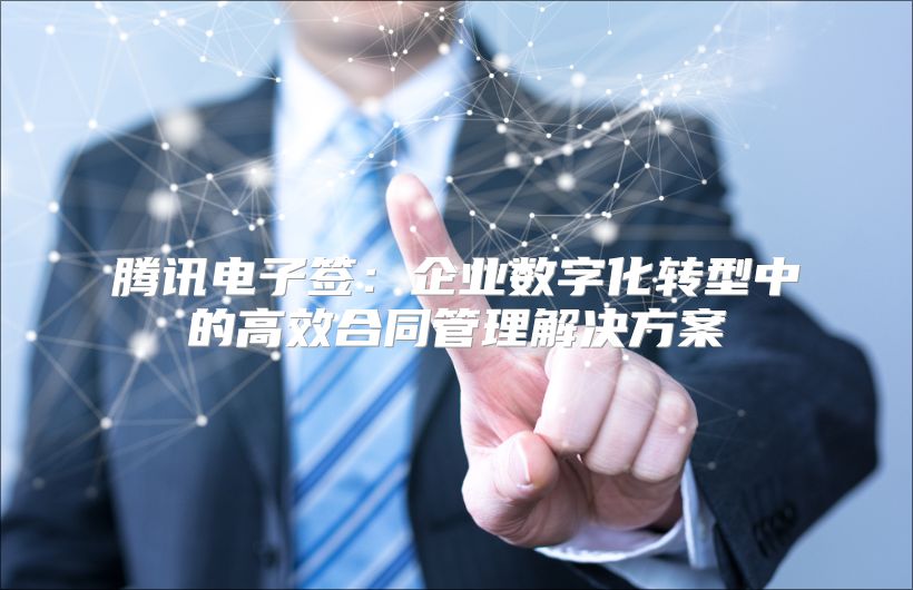 騰訊電子簽:企業(yè)數(shù)字化轉(zhuǎn)型中的高效合同管理解決方案