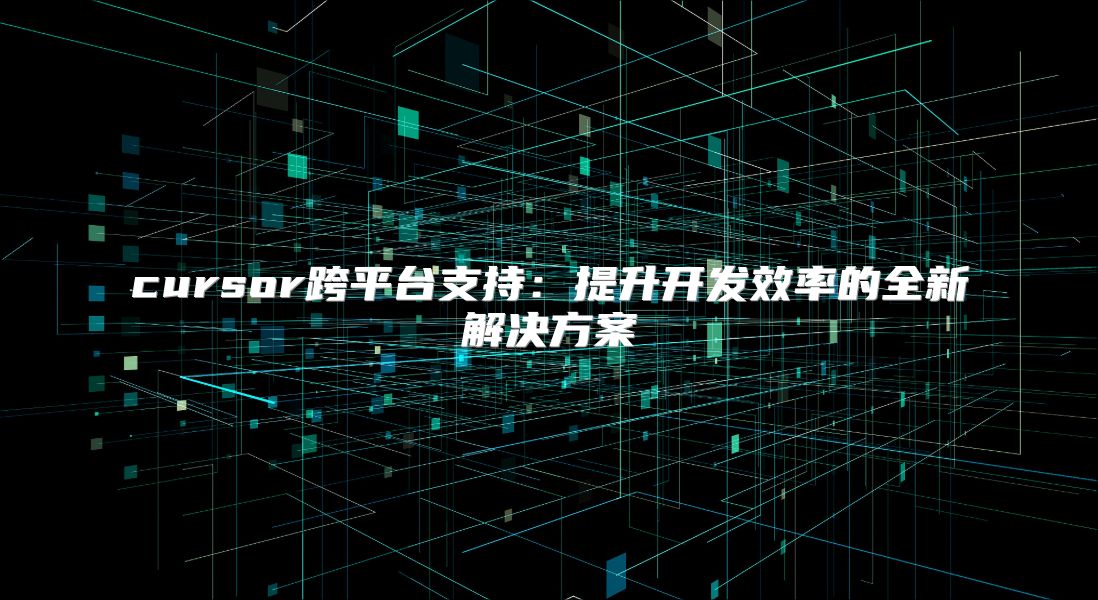 cursor跨平臺支持：提升開發(fā)效率的全新解決方案