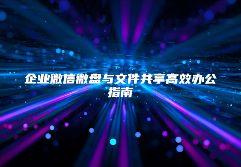 企業(yè)微信微盤與文件共享高效辦公指南