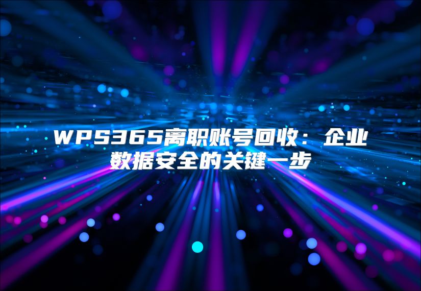 WPS365離職賬號回收:企業(yè)數(shù)據(jù)安全的關(guān)鍵一步