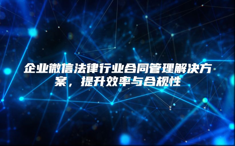 企業(yè)微信法律行業(yè)合同管理解決方案,提升效率與合規(guī)性