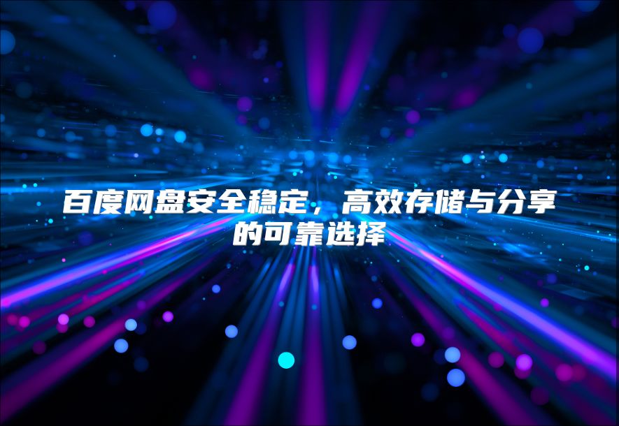 百度網盤安全穩定，高效存儲與分享的可靠選擇