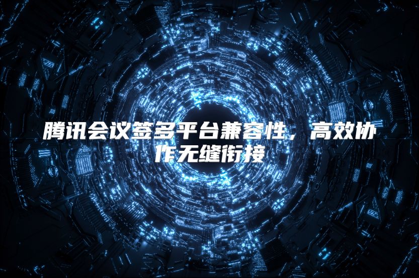 騰訊會議簽多平臺兼容性，高效協作無縫銜接