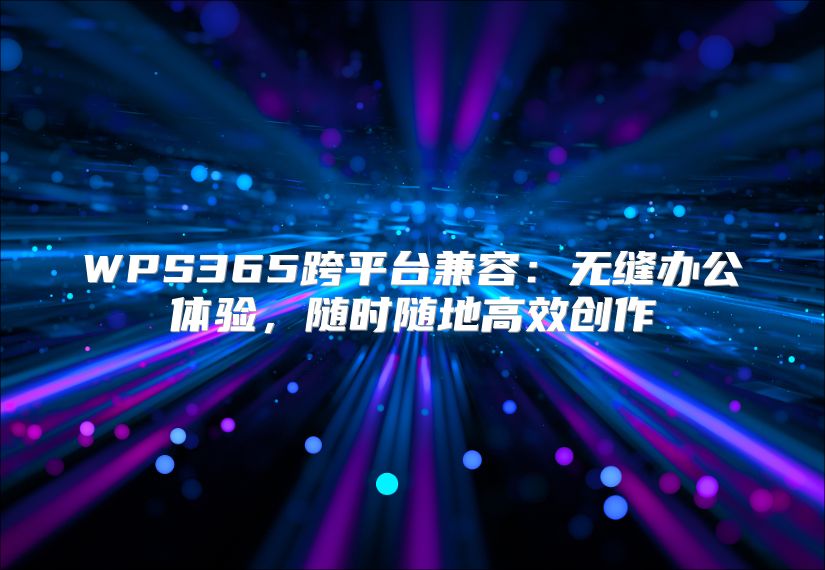 WPS365跨平臺兼容：無縫辦公體驗，隨時隨地高效創作
