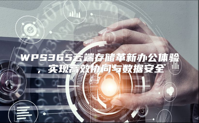 WPS365云端存儲革新辦公體驗，實現高效協同與數據安全