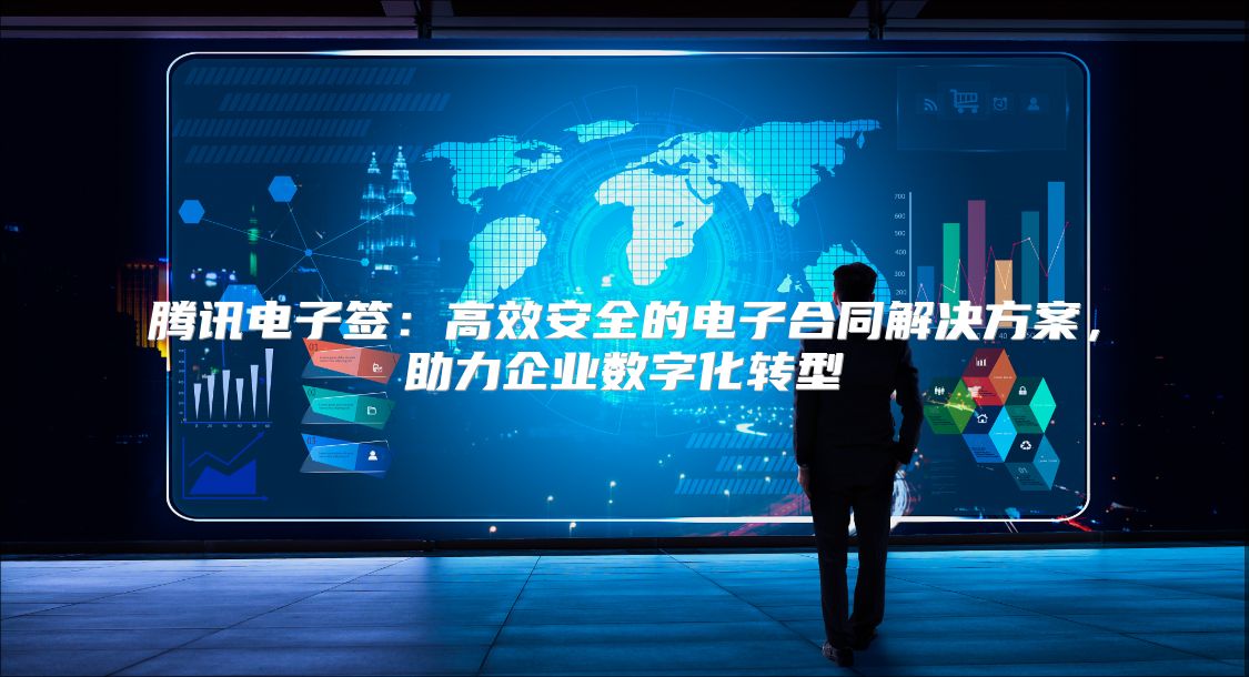 騰訊電子簽：高效安全的電子合同解決方案，助力企業數字化轉型