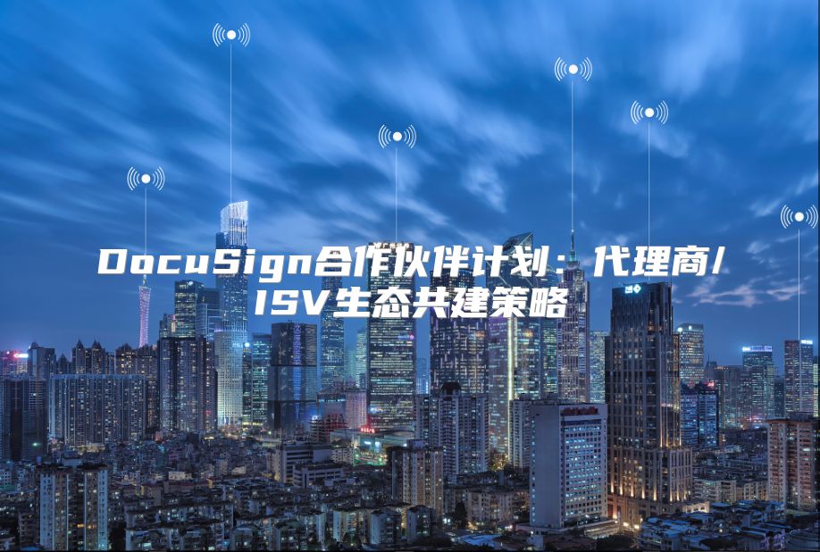DocuSign合作伙伴計劃:代理商/ISV生態(tài)共建策略