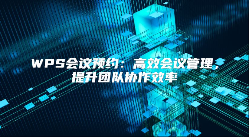 WPS會議預約：高效會議管理，提升團隊協作效率