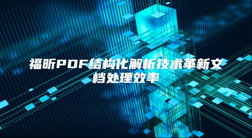 福昕PDF結(jié)構(gòu)化解析技術革新文檔處理效率