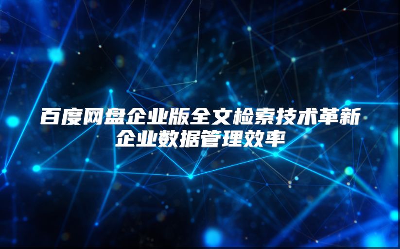 百度網(wǎng)盤企業(yè)版全文檢索技術(shù)革新企業(yè)數(shù)據(jù)管理效率