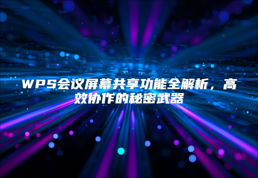 WPS會議屏幕共享功能全解析,高效協(xié)作的秘密武器