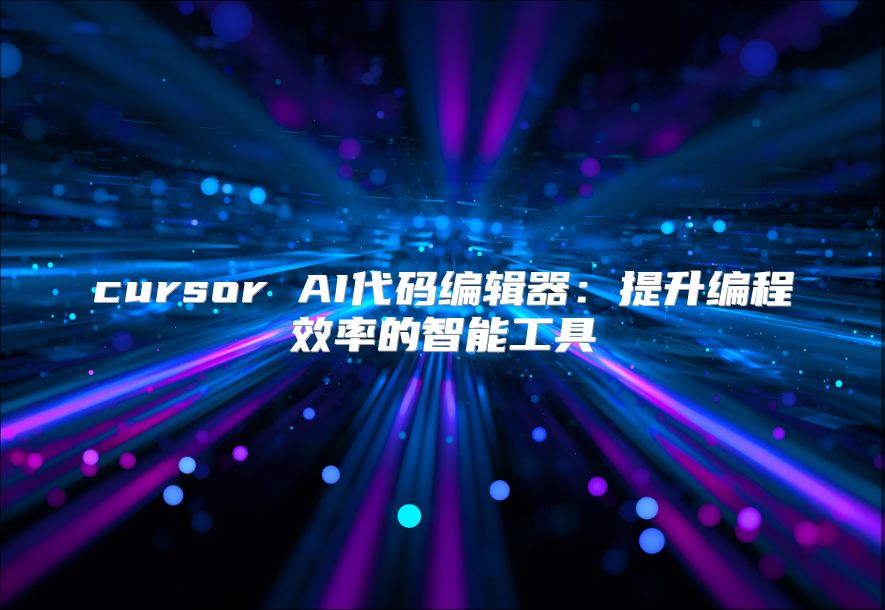 cursor AI代碼編輯器：提升編程效率的智能工具
