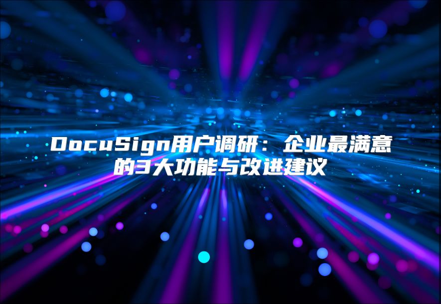 DocuSign用戶調(diào)研:企業(yè)最滿意的3大功能與改進建議