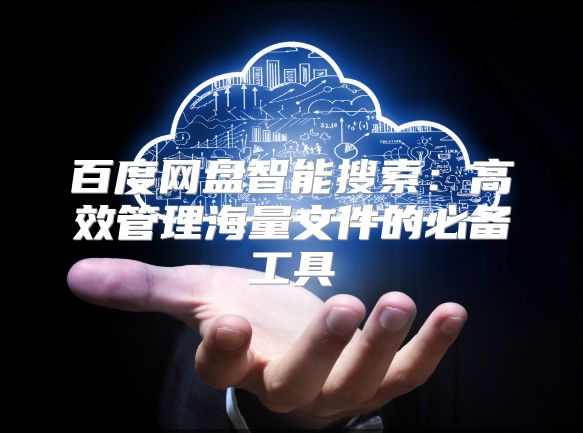 百度網盤智能搜索：高效管理海量文件的必備工具