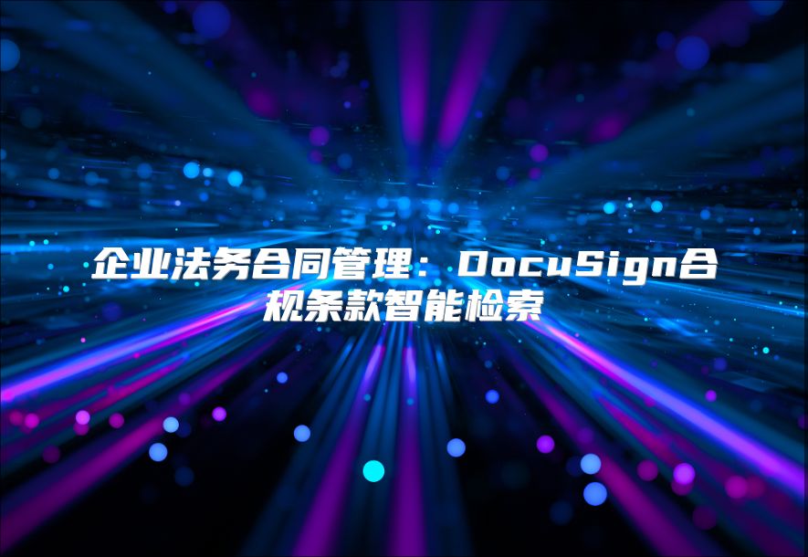 企業(yè)法務合同管理：DocuSign合規(guī)條款智能檢索