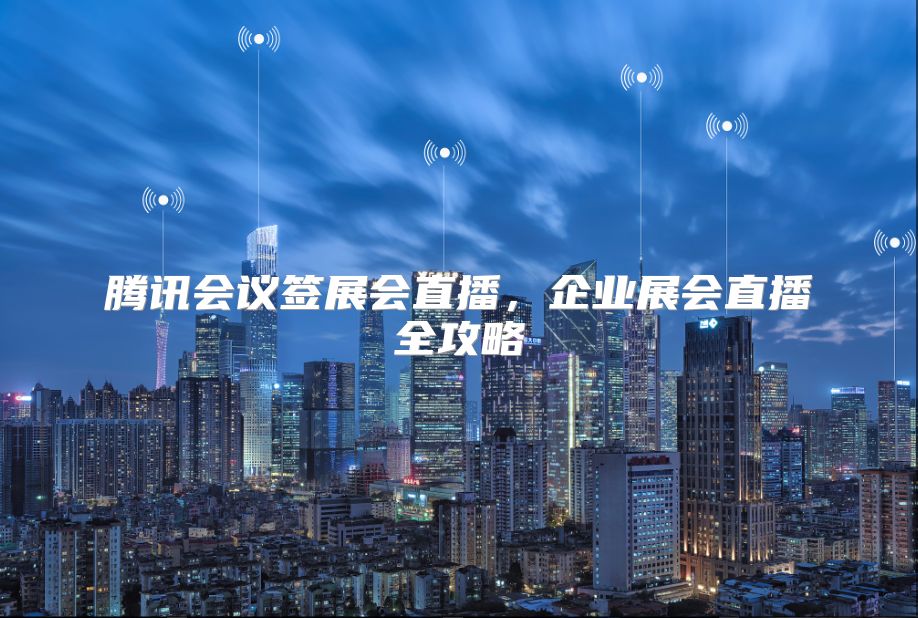 騰訊會議簽展會直播，企業展會直播全攻略