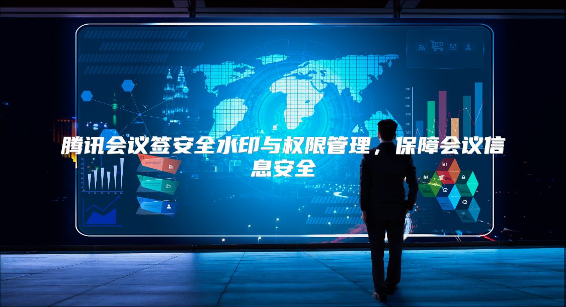 騰訊會議簽安全水印與權限管理，保障會議信息安全