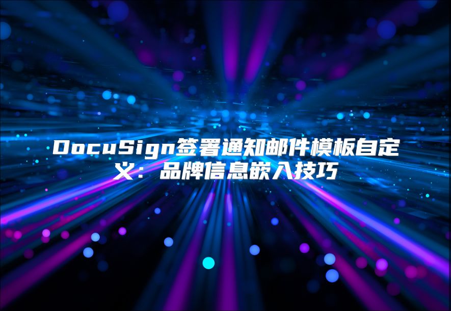 DocuSign簽署通知郵件模板自定義:品牌信息嵌入技巧
