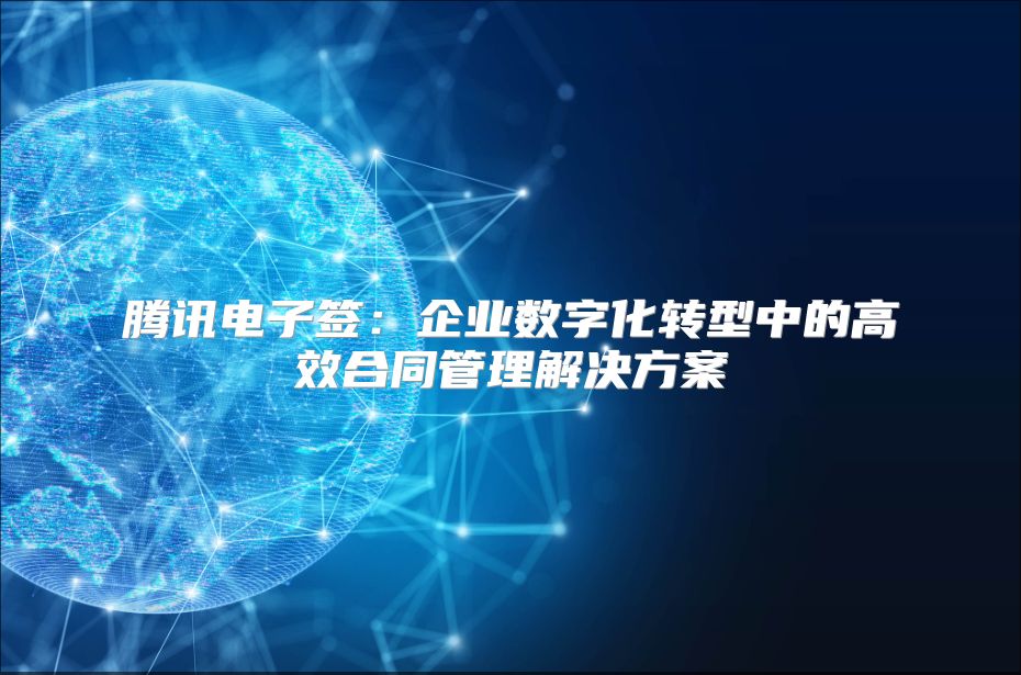騰訊電子簽：企業數字化轉型中的高效合同管理解決方案
