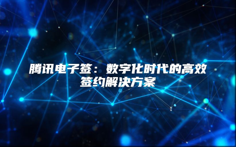 騰訊電子簽：數(shù)字化時代的高效簽約解決方案
