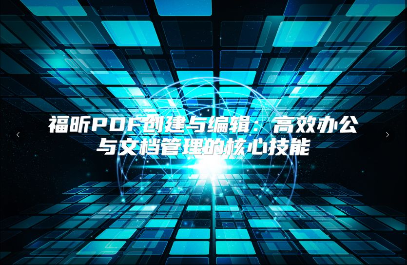 福昕PDF創(chuàng)建與編輯：高效辦公與文檔管理的核心技能