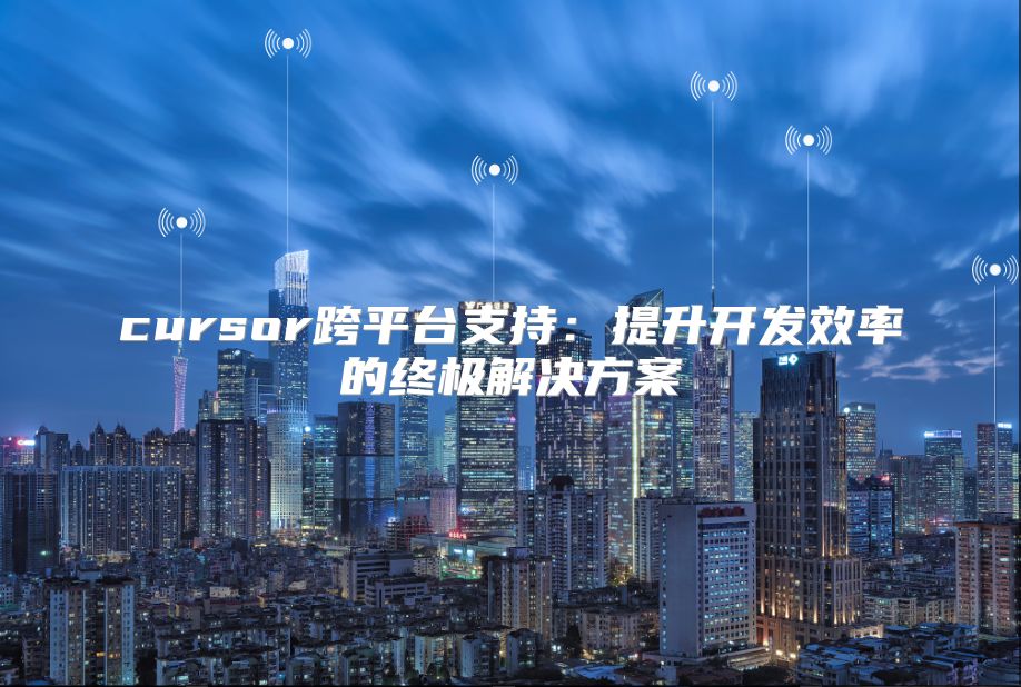 cursor跨平臺支持：提升開發效率的終極解決方案