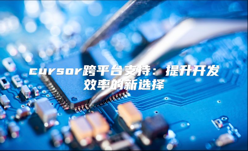 cursor跨平臺(tái)支持：提升開(kāi)發(fā)效率的新選擇