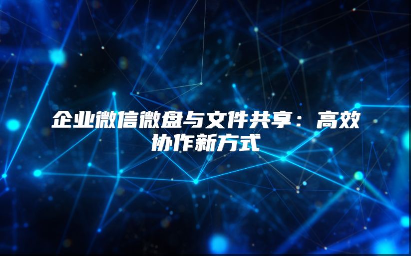 企業(yè)微信微盤與文件共享:高效協(xié)作新方式