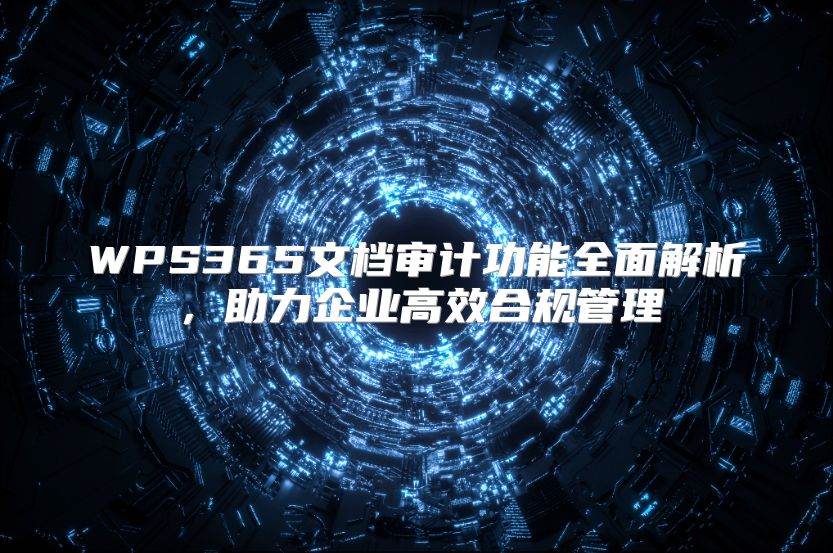 WPS365文檔審計功能全面解析，助力企業高效合規管理