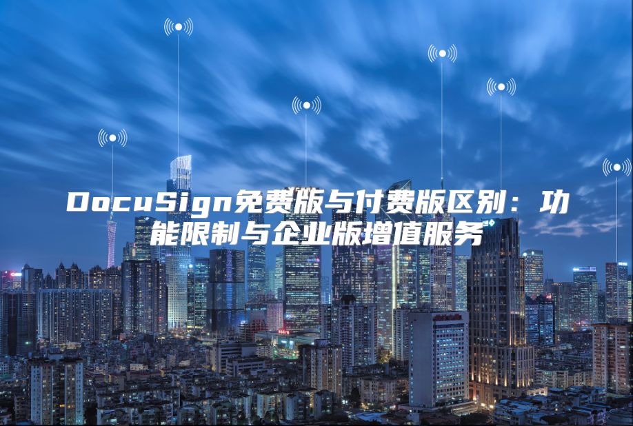 DocuSign免費版與付費版區(qū)別：功能限制與企業(yè)版增值服務