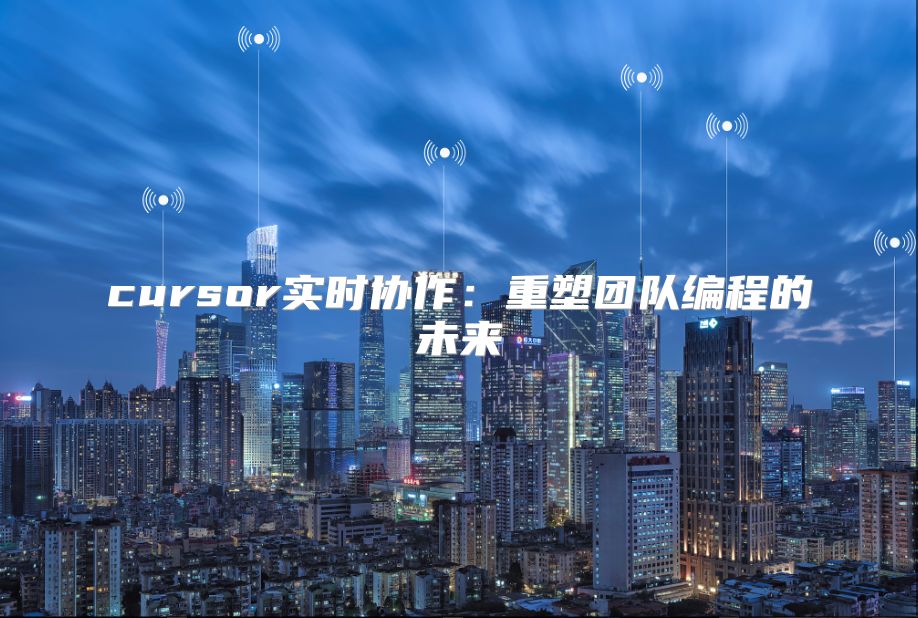 cursor實時協作：重塑團隊編程的未來