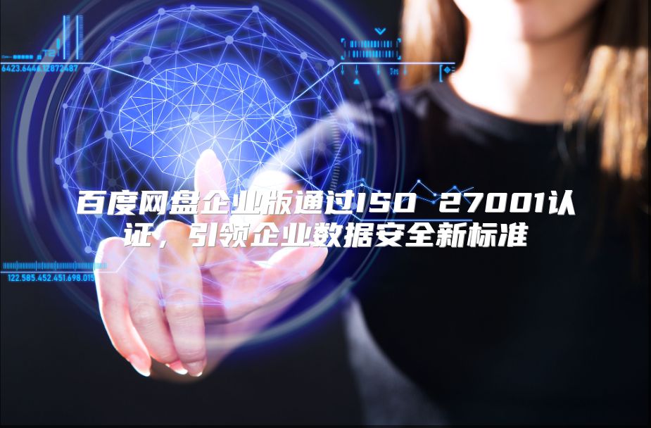 百度網(wǎng)盤企業(yè)版通過ISO 27001認(rèn)證,引領(lǐng)企業(yè)數(shù)據(jù)安全新標(biāo)準(zhǔn)
