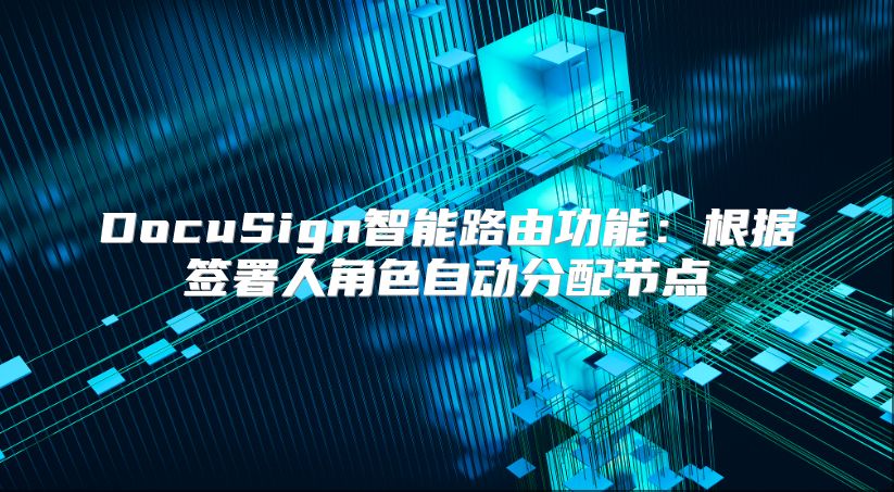 DocuSign智能路由功能：根據簽署人角色自動分配節點