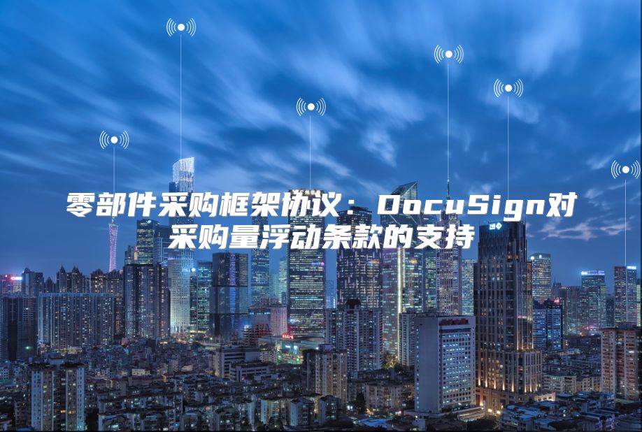 零部件采購框架協(xié)議：DocuSign對采購量浮動條款的支持
