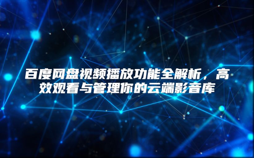 百度網(wǎng)盤(pán)視頻播放功能全解析,高效觀看與管理你的云端影音庫(kù)