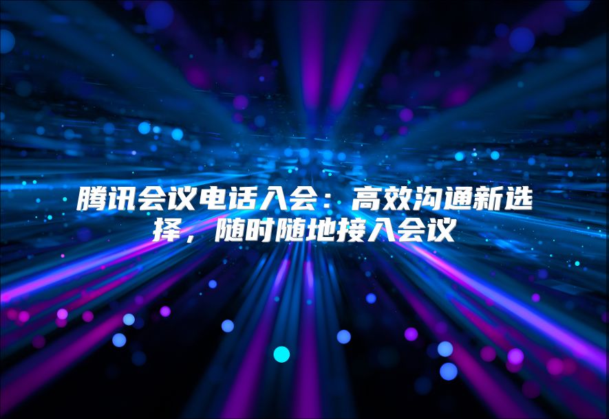 騰訊會議電話入會：高效溝通新選擇，隨時隨地接入會議