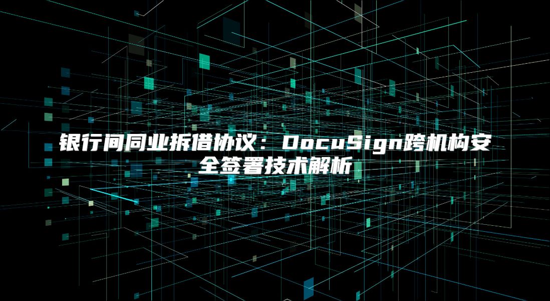 銀行間同業拆借協議：DocuSign跨機構安全簽署技術解析