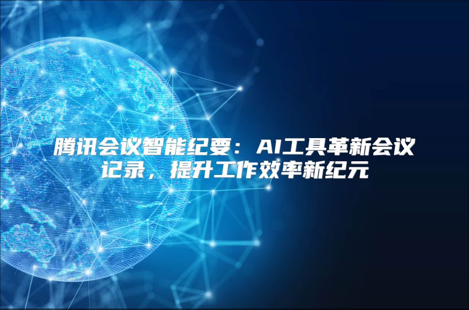 騰訊會議智能紀要：AI工具革新會議記錄，提升工作效率新紀元